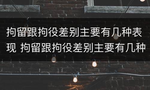 拘留跟拘役差别主要有几种表现 拘留跟拘役差别主要有几种表现形式