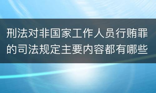 刑法对非国家工作人员行贿罪的司法规定主要内容都有哪些