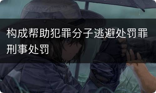 构成帮助犯罪分子逃避处罚罪刑事处罚