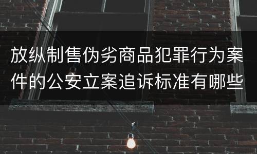 放纵制售伪劣商品犯罪行为案件的公安立案追诉标准有哪些