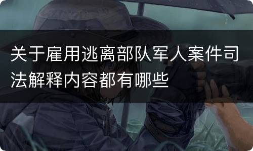 关于雇用逃离部队军人案件司法解释内容都有哪些