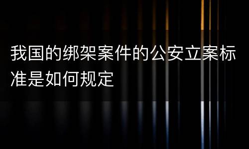 我国的绑架案件的公安立案标准是如何规定