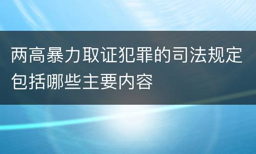 两高暴力取证犯罪的司法规定包括哪些主要内容
