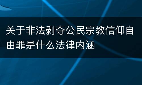 关于非法剥夺公民宗教信仰自由罪是什么法律内涵