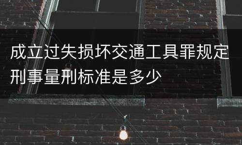 成立过失损坏交通工具罪规定刑事量刑标准是多少
