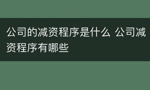 公司的减资程序是什么 公司减资程序有哪些