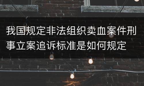 我国规定非法组织卖血案件刑事立案追诉标准是如何规定