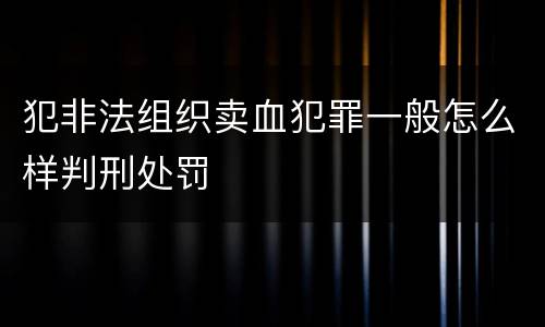 犯非法组织卖血犯罪一般怎么样判刑处罚