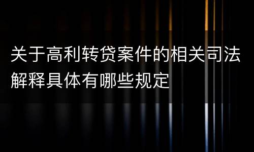 关于高利转贷案件的相关司法解释具体有哪些规定