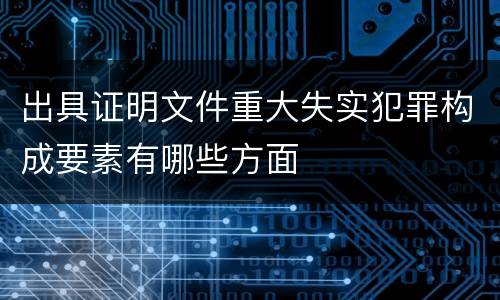 出具证明文件重大失实犯罪构成要素有哪些方面