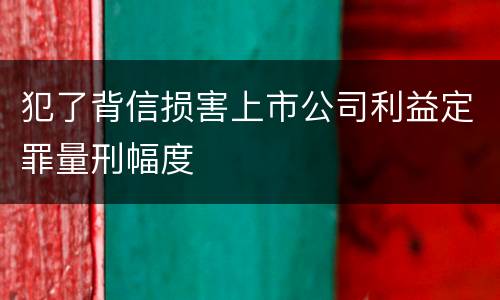 犯了背信损害上市公司利益定罪量刑幅度