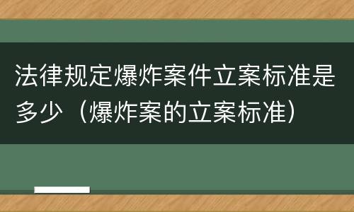 法律规定爆炸案件立案标准是多少（爆炸案的立案标准）