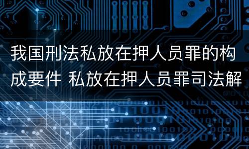 我国刑法私放在押人员罪的构成要件 私放在押人员罪司法解释