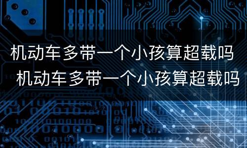 机动车多带一个小孩算超载吗 机动车多带一个小孩算超载吗