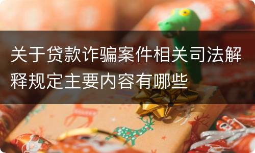 关于贷款诈骗案件相关司法解释规定主要内容有哪些