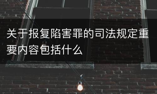 关于报复陷害罪的司法规定重要内容包括什么