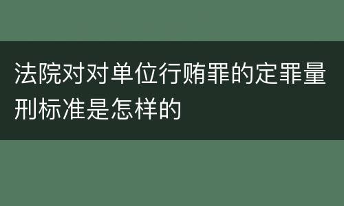 法院对对单位行贿罪的定罪量刑标准是怎样的