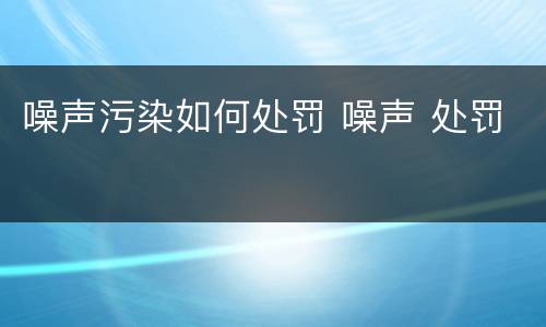 噪声污染如何处罚 噪声 处罚