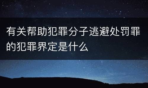 有关帮助犯罪分子逃避处罚罪的犯罪界定是什么