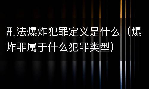 刑法爆炸犯罪定义是什么（爆炸罪属于什么犯罪类型）