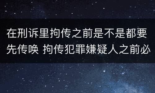 在刑诉里拘传之前是不是都要先传唤 拘传犯罪嫌疑人之前必须先传唤