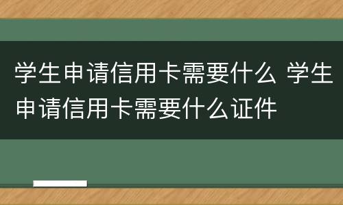 学生申请信用卡需要什么 学生申请信用卡需要什么证件