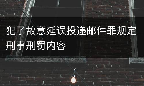 犯了故意延误投递邮件罪规定刑事刑罚内容