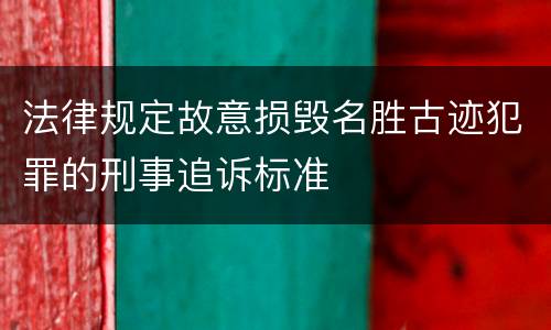 法律规定故意损毁名胜古迹犯罪的刑事追诉标准