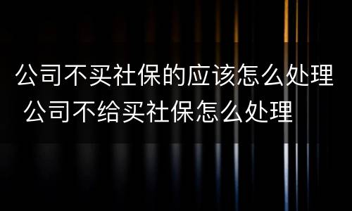 公司不买社保的应该怎么处理 公司不给买社保怎么处理