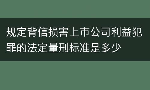 规定背信损害上市公司利益犯罪的法定量刑标准是多少