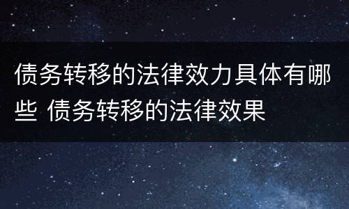 债务转移的法律效力具体有哪些 债务转移的法律效果