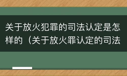 关于放火犯罪的司法认定是怎样的（关于放火罪认定的司法解释）