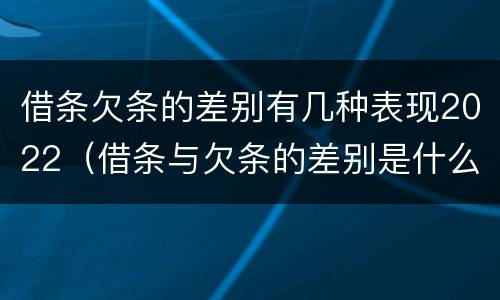 借条欠条的差别有几种表现2022（借条与欠条的差别是什么）