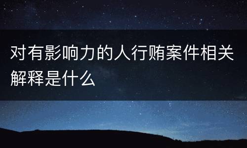对有影响力的人行贿案件相关解释是什么