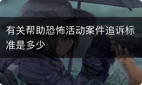 有关帮助恐怖活动案件追诉标准是多少