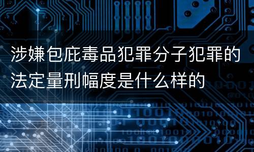 涉嫌包庇毒品犯罪分子犯罪的法定量刑幅度是什么样的
