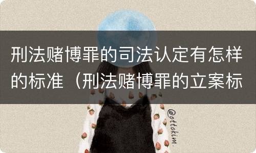 刑法赌博罪的司法认定有怎样的标准（刑法赌博罪的立案标准）