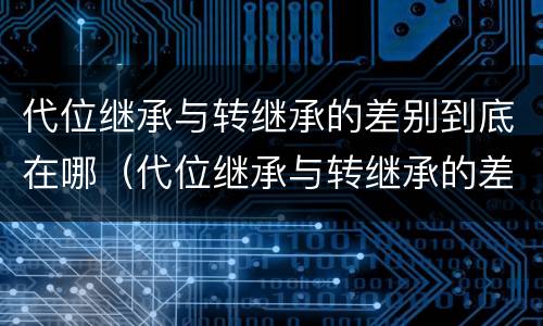 代位继承与转继承的差别到底在哪（代位继承与转继承的差别到底在哪儿）