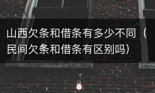 山西欠条和借条有多少不同（民间欠条和借条有区别吗）