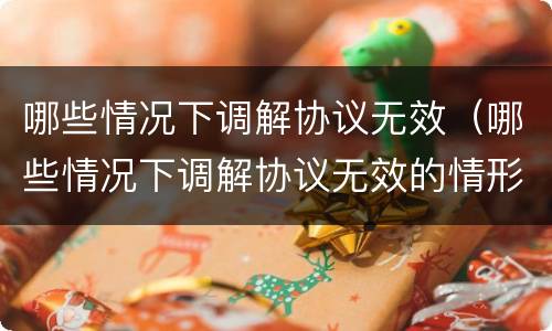 哪些情况下调解协议无效（哪些情况下调解协议无效的情形）