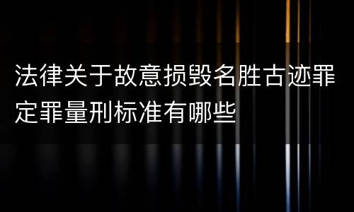 法律关于故意损毁名胜古迹罪定罪量刑标准有哪些