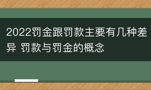 2022罚金跟罚款主要有几种差异 罚款与罚金的概念