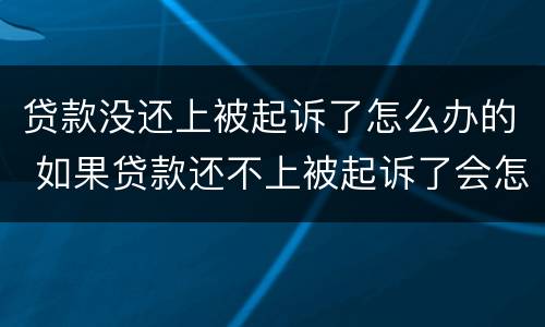 贷款没还上被起诉了怎么办的 如果贷款还不上被起诉了会怎么样