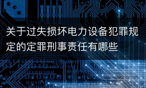 关于过失损坏电力设备犯罪规定的定罪刑事责任有哪些