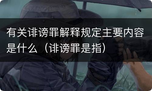 有关诽谤罪解释规定主要内容是什么（诽谤罪是指）