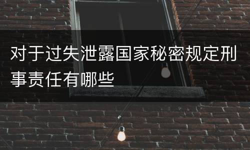 对于过失泄露国家秘密规定刑事责任有哪些