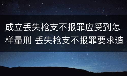 成立丢失枪支不报罪应受到怎样量刑 丢失枪支不报罪要求造成了严重后果的才构成犯罪