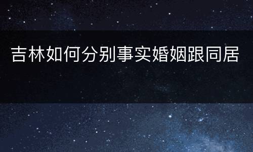 吉林如何分别事实婚姻跟同居