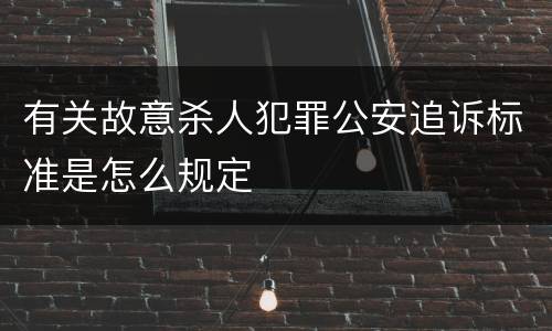 有关故意杀人犯罪公安追诉标准是怎么规定