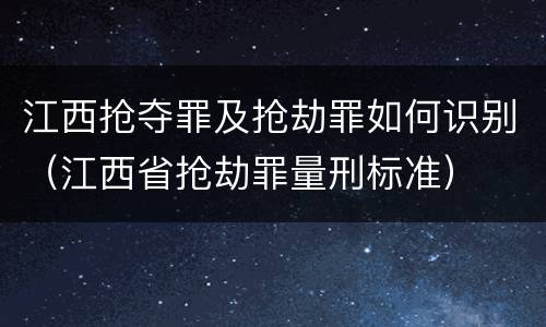 江西抢夺罪及抢劫罪如何识别（江西省抢劫罪量刑标准）